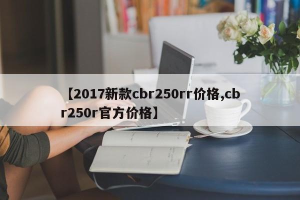 【2017新款cbr250rr价格,cbr250r官方价格】