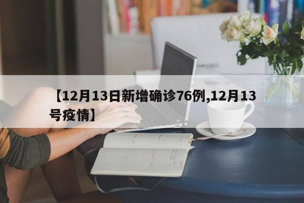【12月13日新增确诊76例,12月13号疫情】