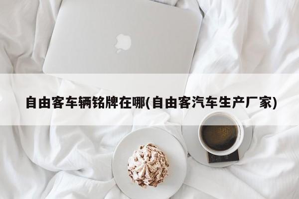 自由客车辆铭牌在哪(自由客汽车生产厂家)