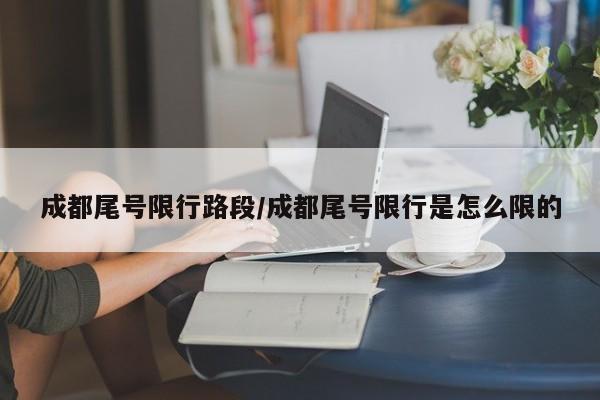 成都尾号限行路段/成都尾号限行是怎么限的