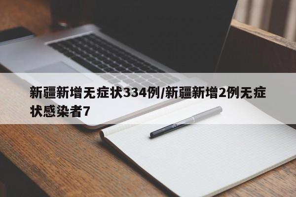 新疆新增无症状334例/新疆新增2例无症状感染者7