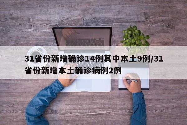 31省份新增确诊14例其中本土9例/31省份新增本土确诊病例2例