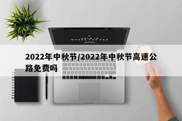 2022年中秋节/2022年中秋节高速公路免费吗