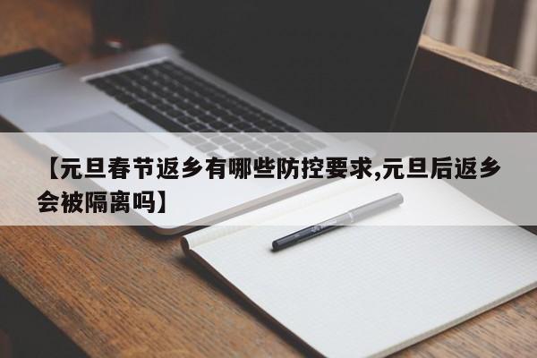 【元旦春节返乡有哪些防控要求,元旦后返乡会被隔离吗】