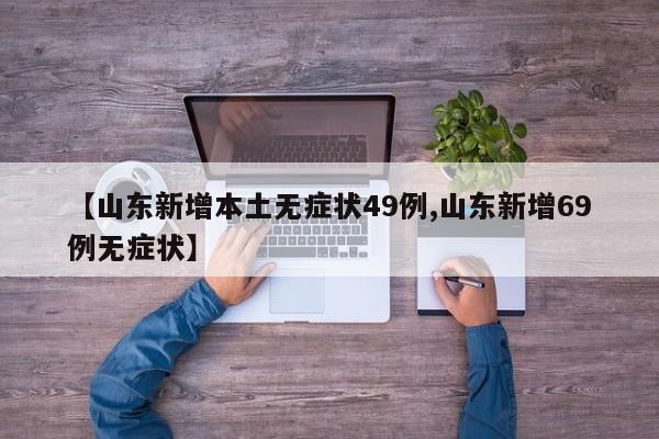 【山东新增本土无症状49例,山东新增69例无症状】