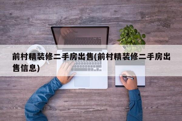 前村精装修二手房出售(前村精装修二手房出售信息)
