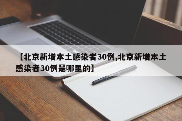 【北京新增本土感染者30例,北京新增本土感染者30例是哪里的】