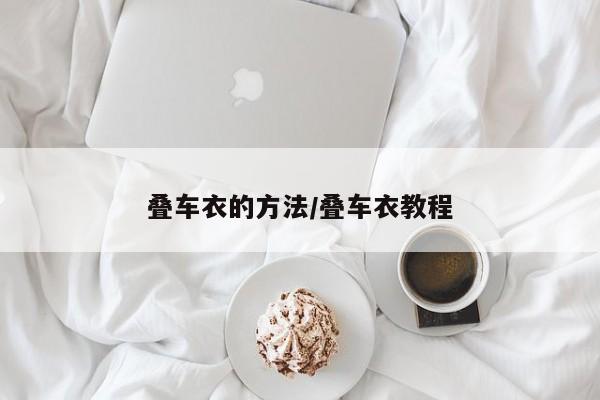 叠车衣的方法/叠车衣教程
