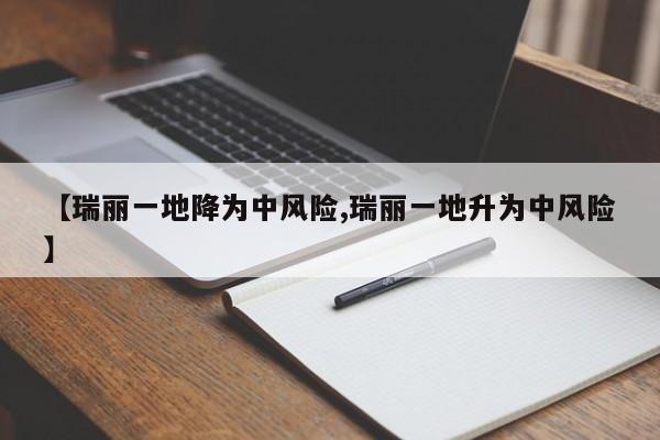 【瑞丽一地降为中风险,瑞丽一地升为中风险】