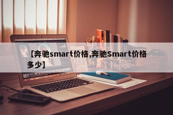 【奔驰smart价格,奔驰Smart价格多少】
