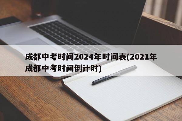 成都中考时间2024年时间表(2021年成都中考时间倒计时)