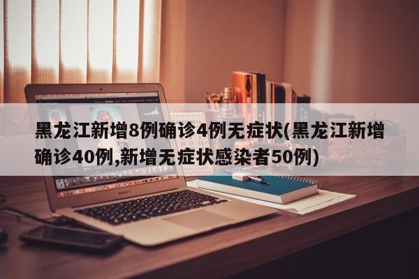 黑龙江新增8例确诊4例无症状(黑龙江新增确诊40例,新增无症状感染者50例)