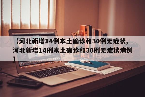 【河北新增14例本土确诊和30例无症状,河北新增14例本土确诊和30例无症状病例】
