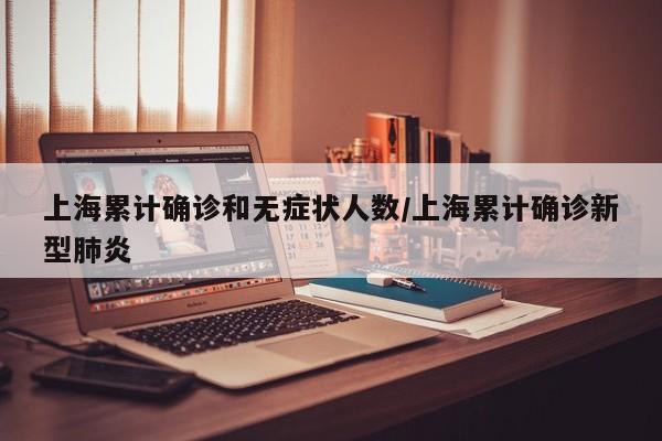 上海累计确诊和无症状人数/上海累计确诊新型肺炎