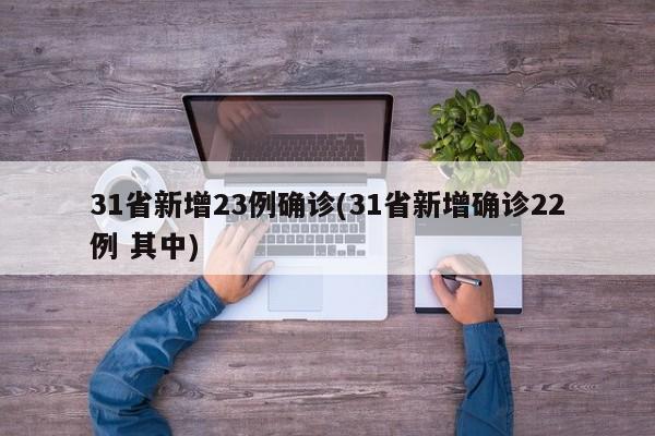 31省新增23例确诊(31省新增确诊22例 其中)