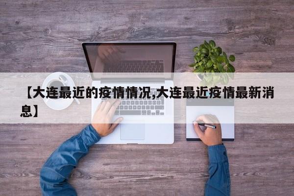 【大连最近的疫情情况,大连最近疫情最新消息】