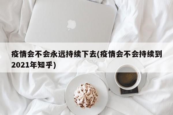 疫情会不会永远持续下去(疫情会不会持续到2021年知乎)