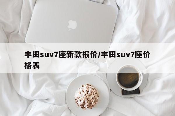 丰田suv7座新款报价/丰田suv7座价格表