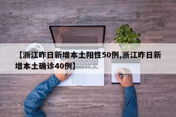 【浙江昨日新增本土阳性50例,浙江昨日新增本土确诊40例】