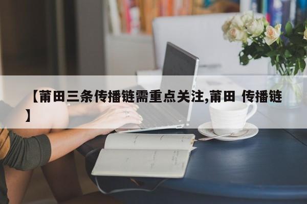 【莆田三条传播链需重点关注,莆田 传播链】