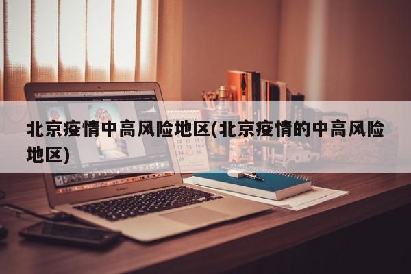 北京疫情中高风险地区(北京疫情的中高风险地区)