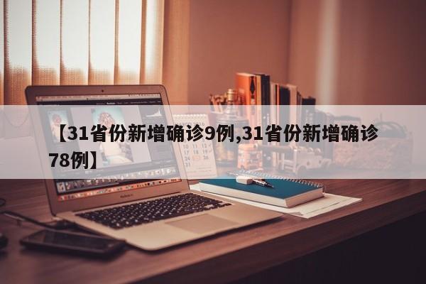 【31省份新增确诊9例,31省份新增确诊78例】
