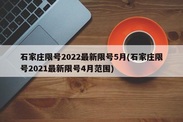 石家庄限号2022最新限号5月(石家庄限号2021最新限号4月范围)