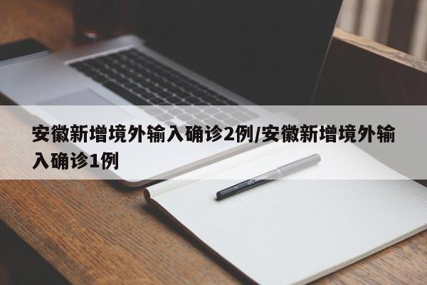 安徽新增境外输入确诊2例/安徽新增境外输入确诊1例