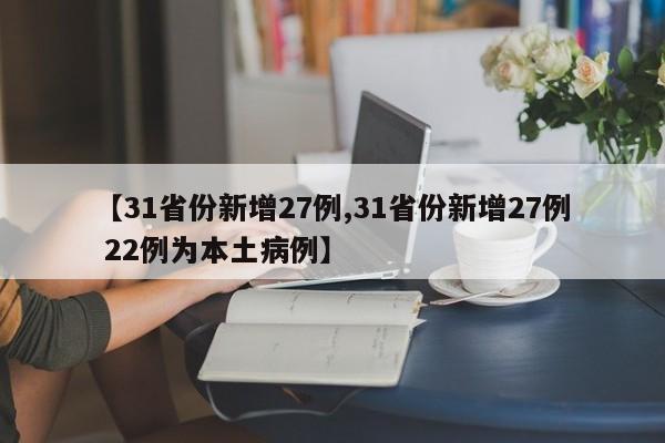 【31省份新增27例,31省份新增27例 22例为本土病例】