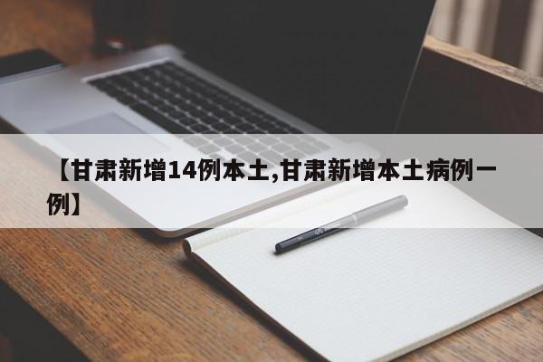 【甘肃新增14例本土,甘肃新增本土病例一例】