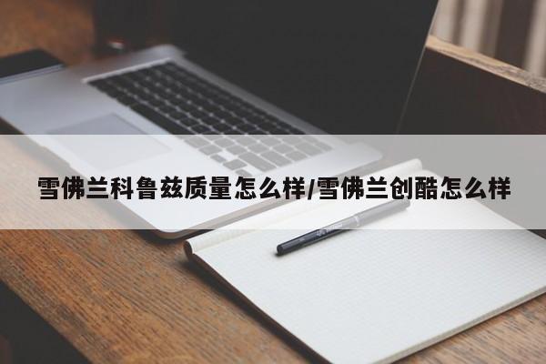 雪佛兰科鲁兹质量怎么样/雪佛兰创酷怎么样