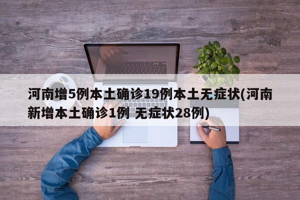 河南增5例本土确诊19例本土无症状(河南新增本土确诊1例 无症状28例)