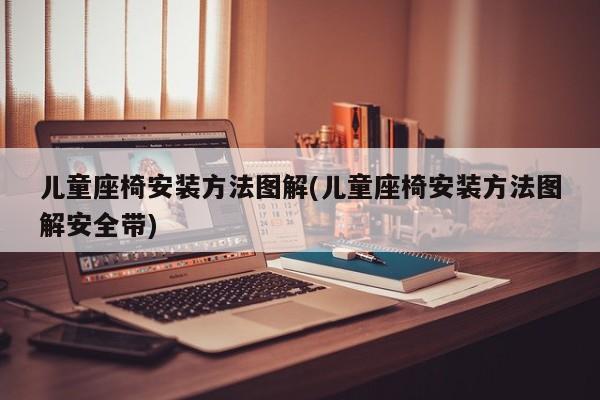 儿童座椅安装方法图解(儿童座椅安装方法图解安全带)