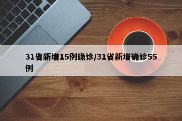 31省新增15例确诊/31省新增确诊55例