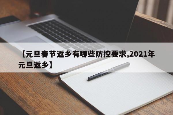 【元旦春节返乡有哪些防控要求,2021年元旦返乡】