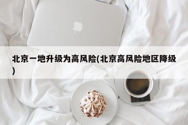 北京一地升级为高风险(北京高风险地区降级)