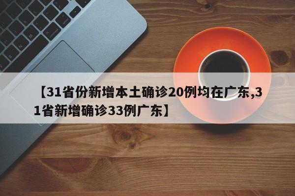 【31省份新增本土确诊20例均在广东,31省新增确诊33例广东】