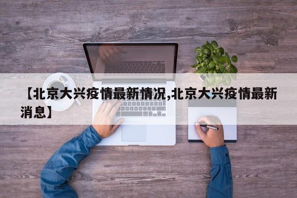 【北京大兴疫情最新情况,北京大兴疫情最新消息】