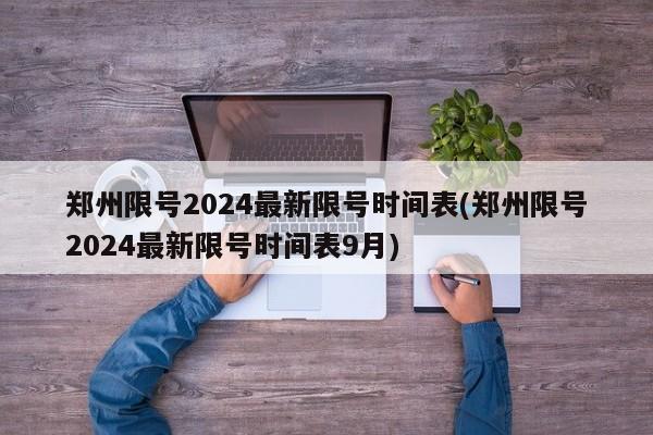 郑州限号2024最新限号时间表(郑州限号2024最新限号时间表9月)