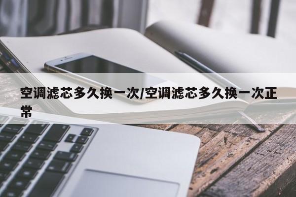 空调滤芯多久换一次/空调滤芯多久换一次正常