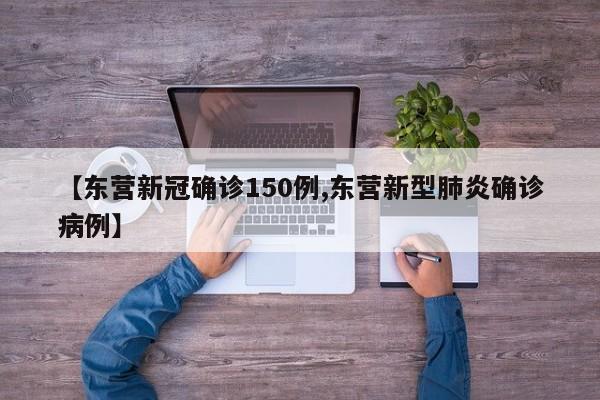【东营新冠确诊150例,东营新型肺炎确诊病例】