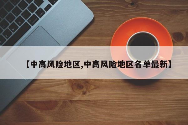 【中高风险地区,中高风险地区名单最新】