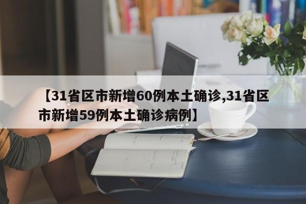 【31省区市新增60例本土确诊,31省区市新增59例本土确诊病例】