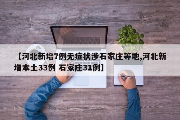 【河北新增7例无症状涉石家庄等地,河北新增本土33例 石家庄31例】