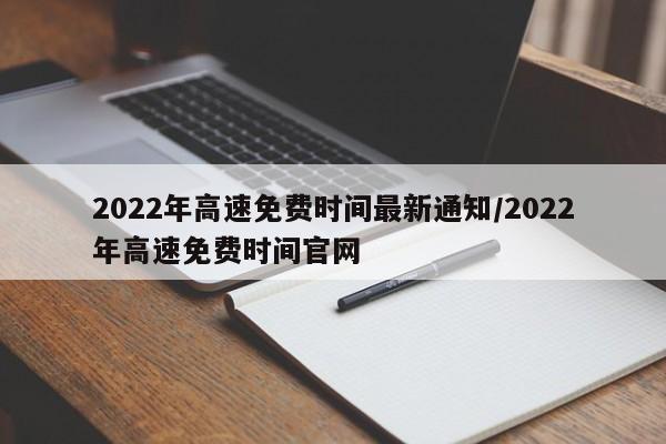 2022年高速免费时间最新通知/2022年高速免费时间官网