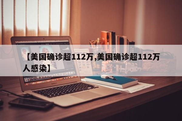 【美国确诊超112万,美国确诊超112万人感染】