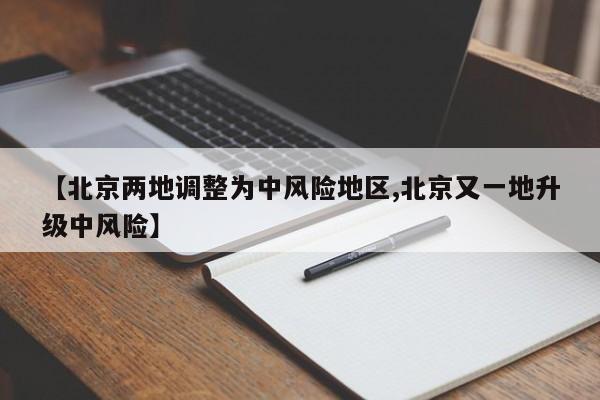 【北京两地调整为中风险地区,北京又一地升级中风险】