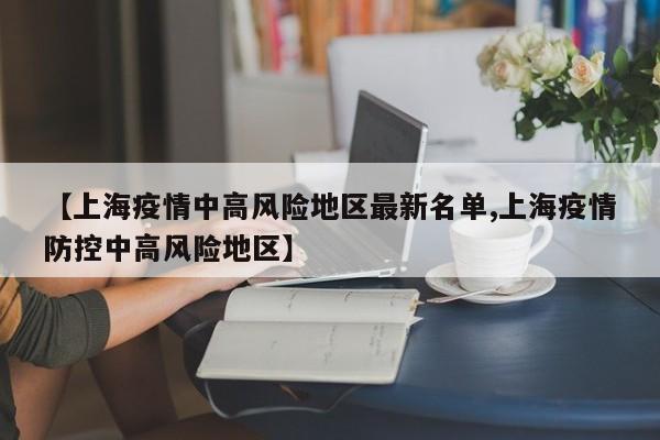 【上海疫情中高风险地区最新名单,上海疫情防控中高风险地区】