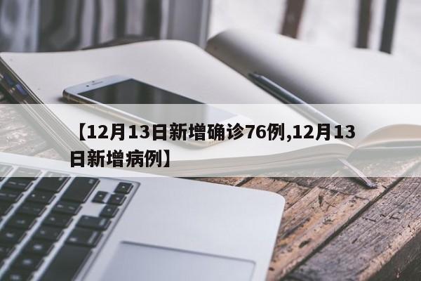 【12月13日新增确诊76例,12月13日新增病例】