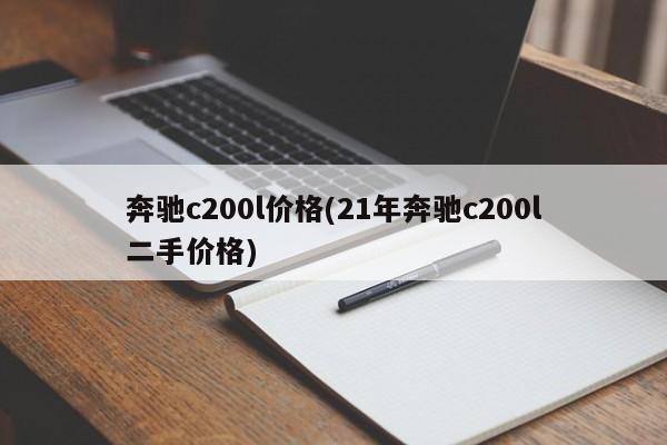 奔驰c200l价格(21年奔驰c200l二手价格)